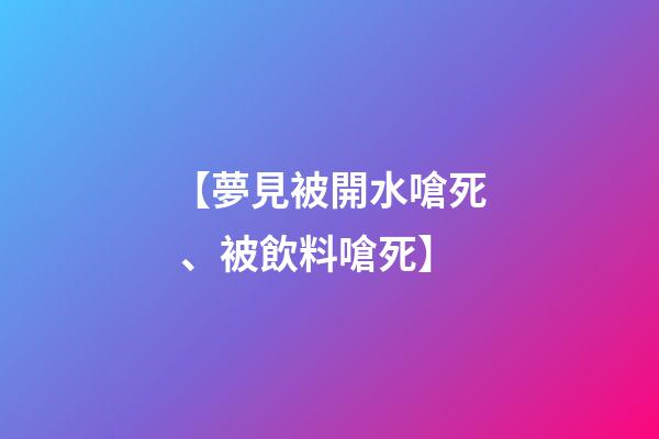 【夢見被開水嗆死、被飲料嗆死】